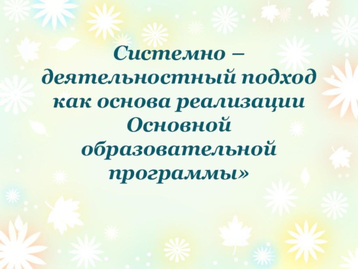 Системно – деятельностный подход как основа реализации Основной образовательной программы»