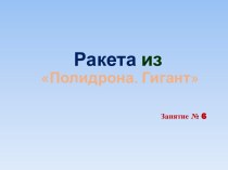 Ракета из Полидрона. Гигант презентация к уроку по конструированию, ручному труду (старшая, подготовительная группа)