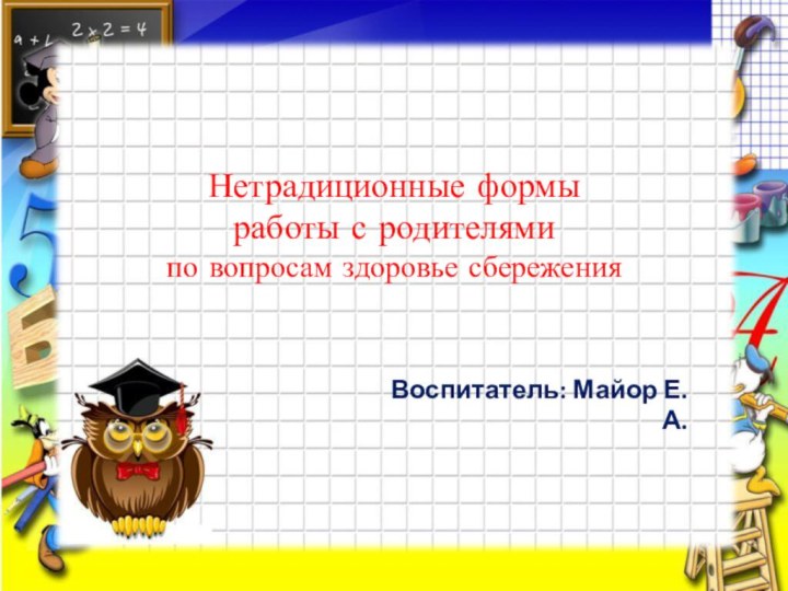 Нетрадиционные формы работы с родителями по вопросам здоровье сбереженияВоспитатель: Майор Е.А.