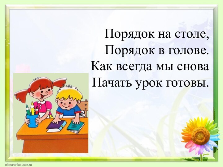 Порядок на столе, Порядок в голове. Как всегда мы снова Начать урок готовы.