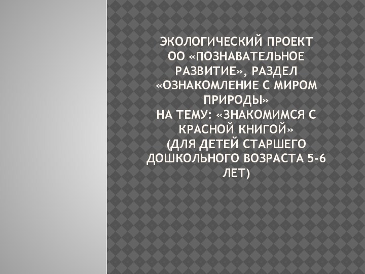 Экологический проект ОО «Познавательное развитие», раздел «Ознакомление с миром природы» на тему: