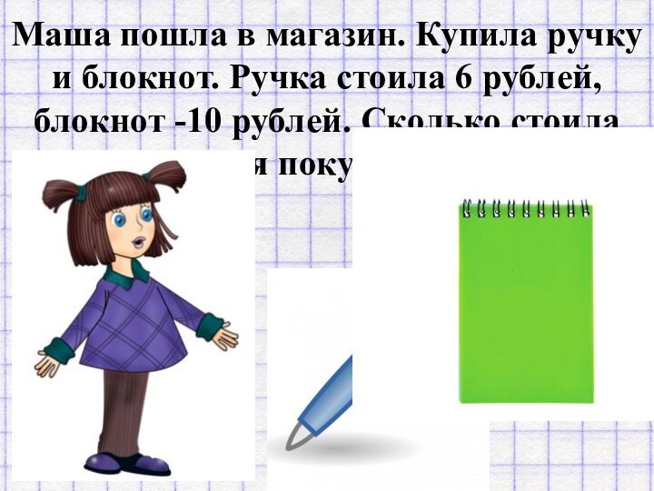 Маша пошла в магазин. Купила ручку и блокнот. Ручка стоила 6 рублей,