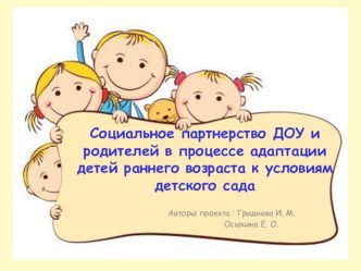 Социальное партнерство ДОУ и родителей в процессе адаптации детей раннего возраста к условиям детского сада презентация к уроку (младшая группа) по теме