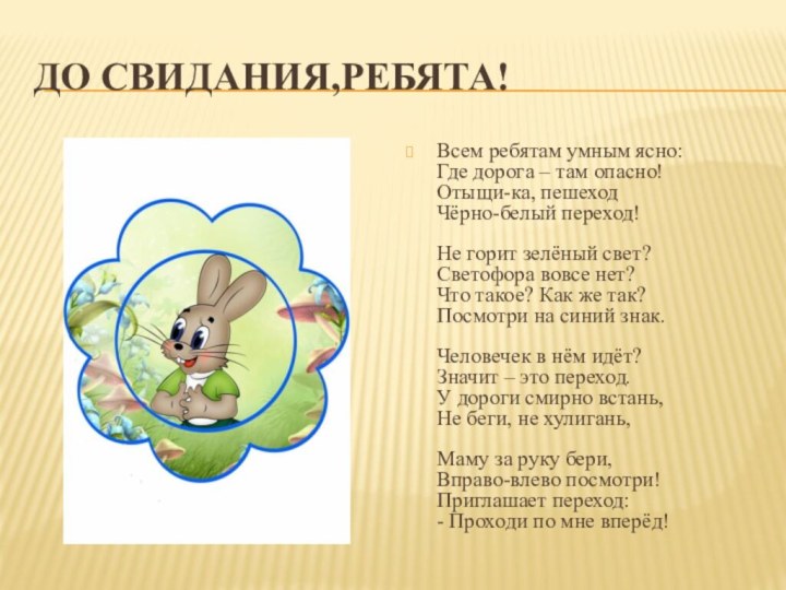 До свидания,ребята!Всем ребятам умным ясно: Где дорога – там опасно! Отыщи-ка, пешеход