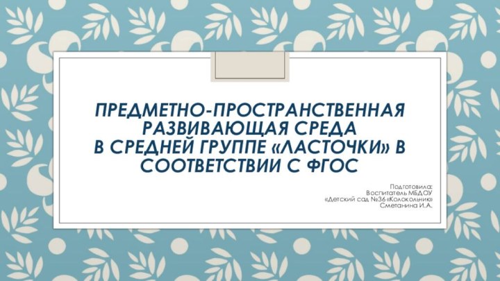 Предметно-пространственная развивающая среда  в средней группе «ласточки» в соответствии с ФГОСПодготовила:Воспитатель