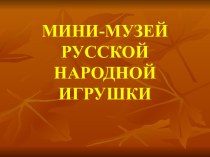 Презентация Мини-музей русской народной игрушки презентация к занятию (младшая группа) по теме