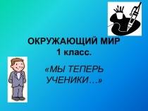 Окружающий мир Мы теперь ученики... 1 класс план-конспект урока по окружающему миру (1 класс) по теме