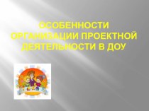 Особенности организации проектной деятельности в ДОУ проект (старшая группа)