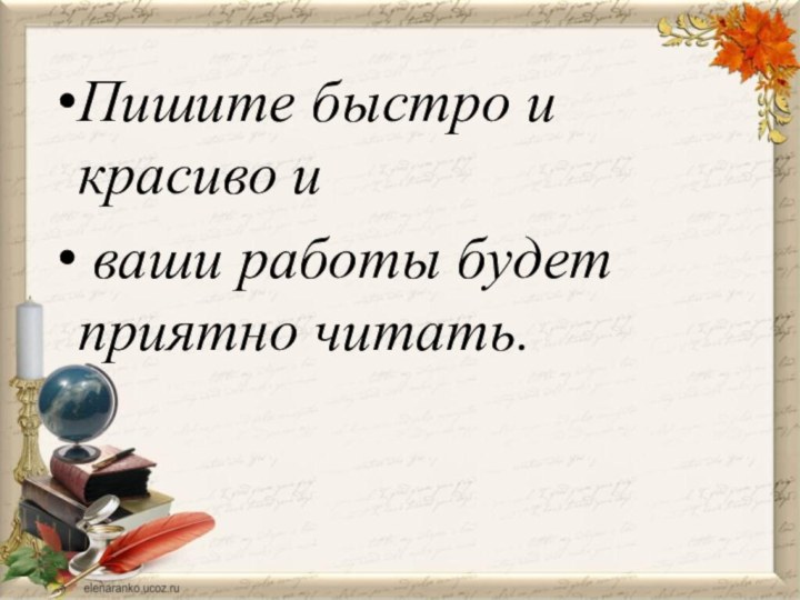 Пишите быстро и красиво и ваши работы будет приятно читать.