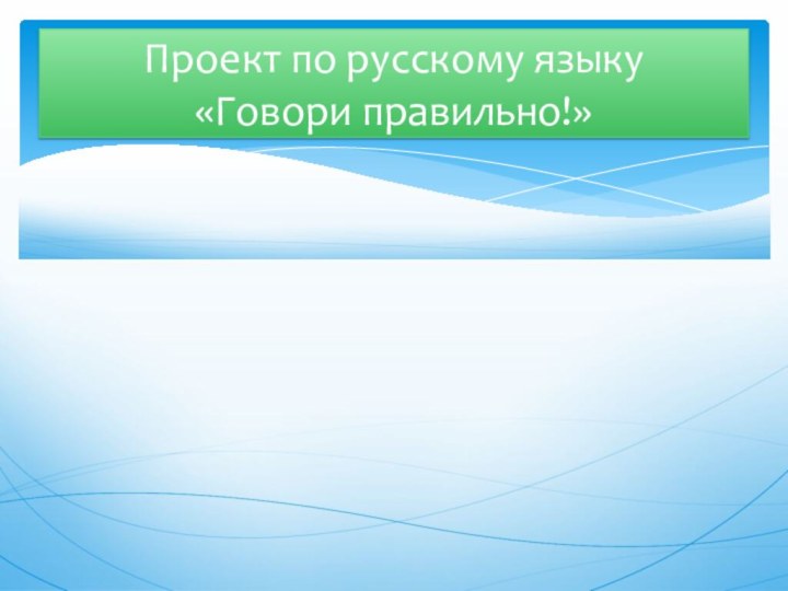 Проект по русскому языку «Говори правильно!»