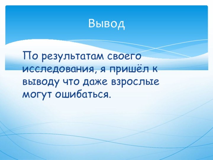 По результатам своего исследования, я пришёл к выводу что даже взрослые могут ошибаться.Вывод