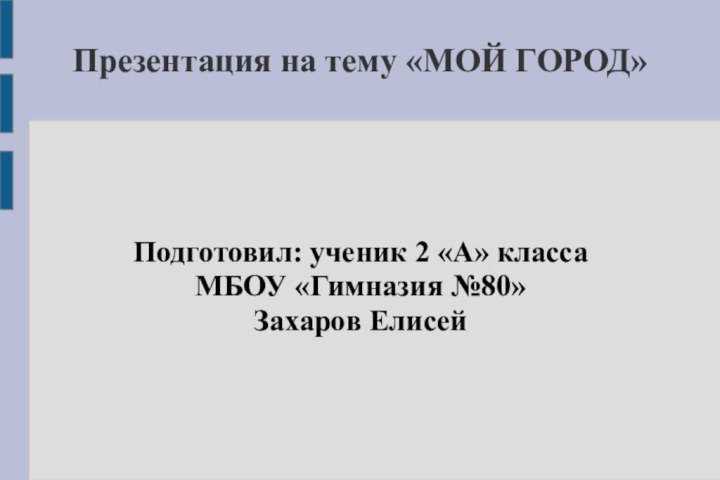 Презентация на тему «МОЙ ГОРОД»Подготовил: ученик 2 «А» класса  МБОУ «Гимназия №80» Захаров Елисей