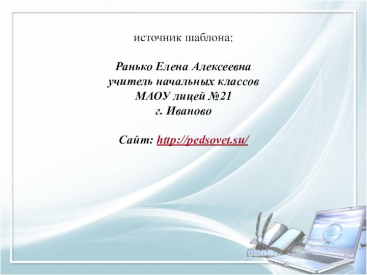 источник шаблона: Ранько Елена Алексеевна учитель начальных классов МАОУ лицей №21 г. ИвановоСайт: http://pedsovet.su/