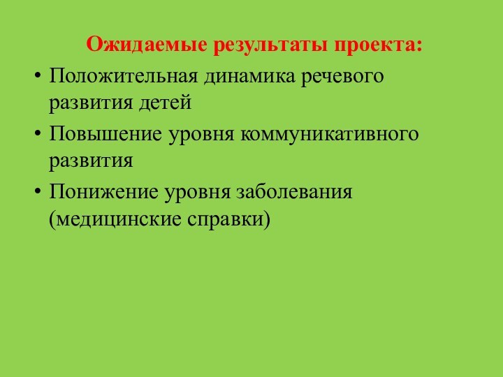 Ожидаемые результаты проекта:Положительная динамика речевого развития детей Повышение уровня коммуникативного развитияПонижение уровня заболевания (медицинские справки)