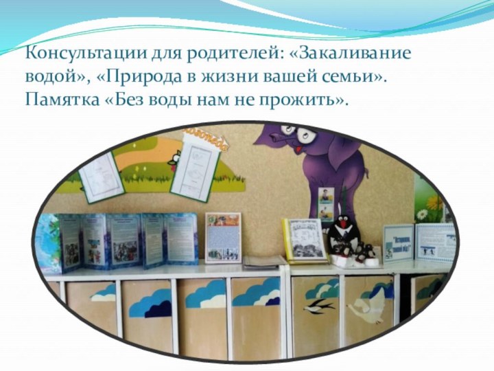 Консультации для родителей: «Закаливание водой», «Природа в жизни вашей семьи». Памятка «Без