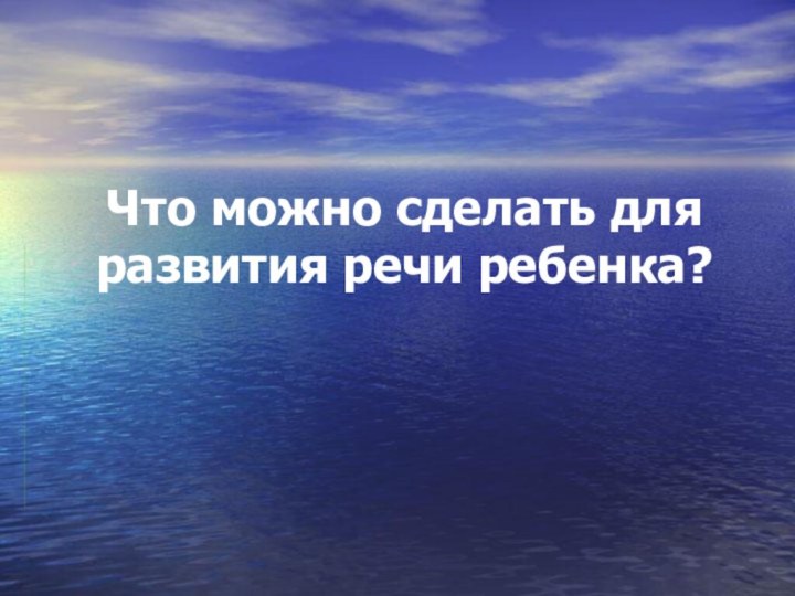 Что можно сделать для развития речи ребенка?