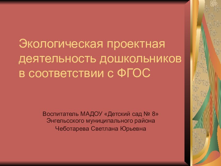 Экологическая проектная деятельность дошкольников в соответствии с ФГОСВоспитатель МАДОУ «Детский сад №