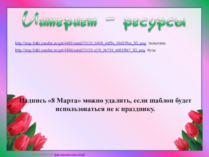 Надпись «8 Марта» можно удалить, если шаблон будет использоваться не к празднику.http://img-fotki.yandex.ru/get/4403/natali73123.240/0_4df9c_69d1f9ee_XL.png тюльпаныhttp://img-fotki.yandex.ru/get/4806/natali73123.e2/0_3b739_6603f8b7_XL.png бусы