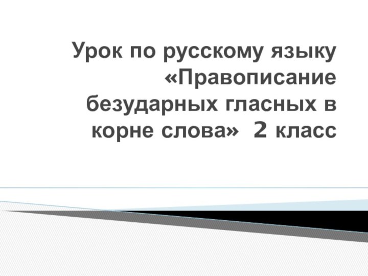 Урок по русскому языку «Правописание безударных гласных в корне слова» 2 класс