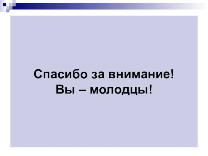 Спасибо за внимание! Вы – молодцы!