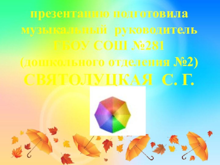 презентацию подготовиламузыкальный руководительГБОУ СОШ №281(дошкольного отделения №2)СВЯТОЛУЦКАЯ С. Г.