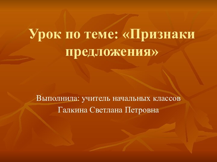 Урок по теме: «Признаки предложения»Выполнила: учитель начальных классов Галкина Светлана Петровна