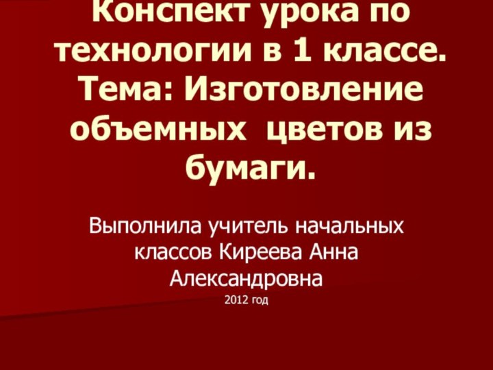 Конспект урока по технологии в 1 классе. Тема: Изготовление объемных цветов из