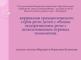 Презентация Коррекция грамматического строя речи детей с общим недоразвитием речи с помощью игровых технологий презентация к занятию (логопедия, старшая группа) по теме