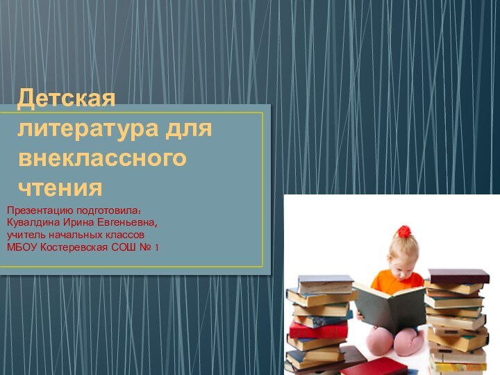 Детская литература для внеклассного чтенияПрезентацию подготовила:Кувалдина Ирина Евгеньевна,учитель начальных классовМБОУ Костеревская СОШ № 1