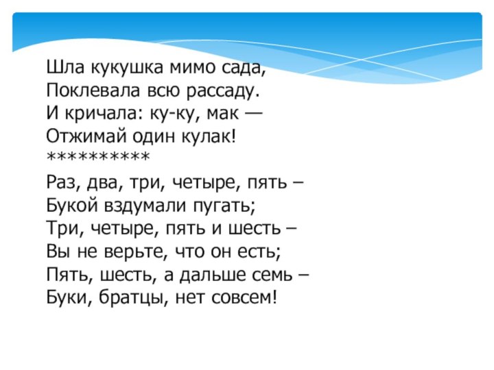 Шла кукушка мимо сада,Поклевала всю рассаду.И кричала: ку-ку, мак —Отжимай один кулак!**********Раз,