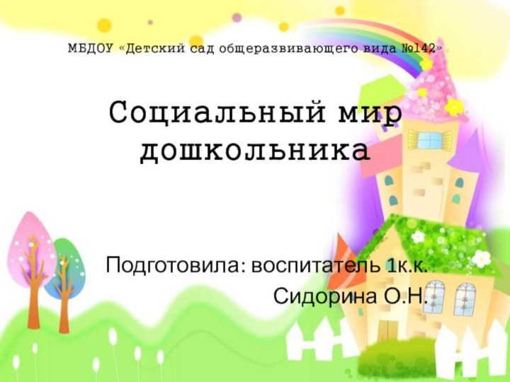 МБДОУ «Детский сад общеразвивающего вида №142»  Социальный мир дошкольника Подготовила: воспитатель 1к.к. Сидорина О.Н.