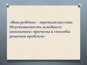 Ваш ребёнок - третьеклассник. Неуспеваемость младшего школьника. презентация к уроку (3 класс) по теме