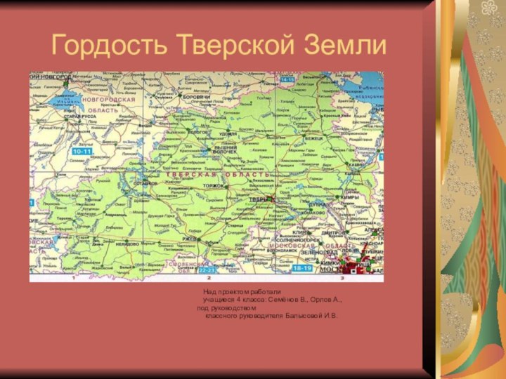 Гордость Тверской Земли	Над проектом работали 	учащиеся 4 класса: Семёнов В., Орлов А.,