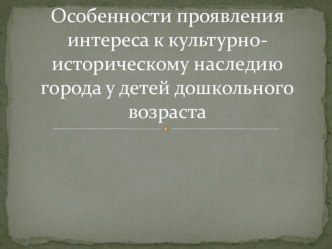 особенности проявления интереса к культурно-историческому наследию города у дошкольников презентация к уроку ( группа)