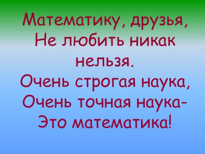 Математику, друзья, Не любить никак нельзя. Очень строгая наука, Очень точная наука- Это математика!