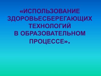 Использование здоровьесберегающих технологий в образовательном процессе. презентация к уроку по зож по теме