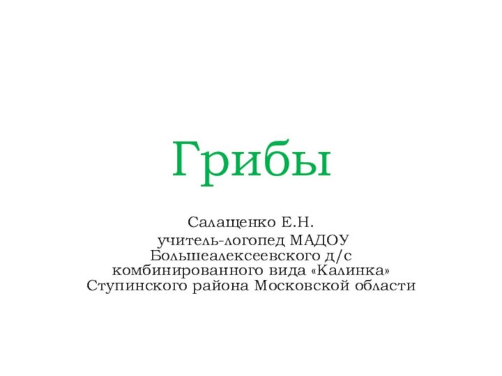 ГрибыСалащенко Е.Н. учитель-логопед МАДОУ Большеалексеевского д/с комбинированного вида «Калинка» Ступинского района Московской области