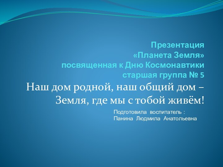 Презентация  «Планета Земля» посвященная к Дню Космонавтики старшая группа № 5