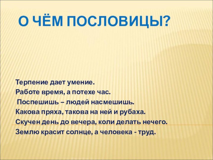 О ЧЁМ ПОСЛОВИЦЫ?Терпение дает умение.Работе время, а потехе час. Поспешишь – людей