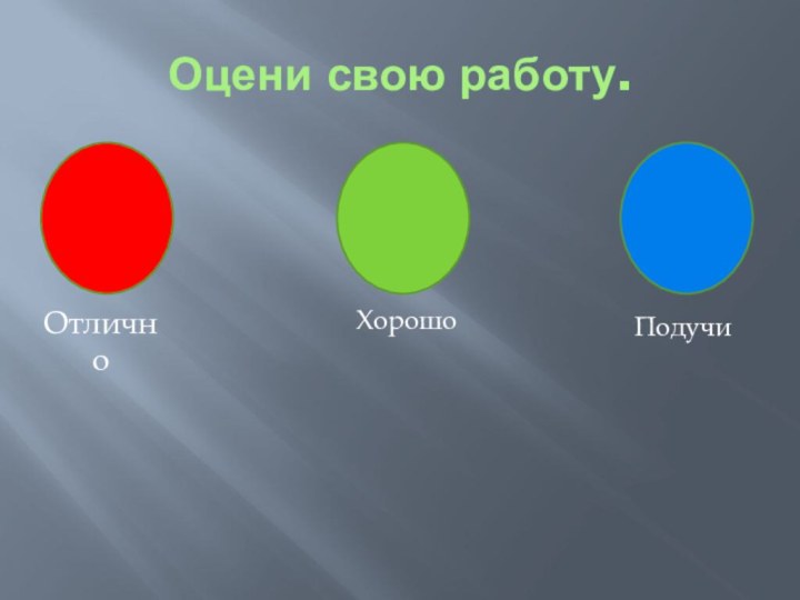 Оцени свою работу.ОтличноХорошо Подучи