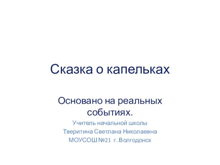 Сказка о капелькахОсновано на реальных событиях.Учитель начальной школыТверитина Светлана НиколаевнаМОУСОШ №21 г. Волгодонск