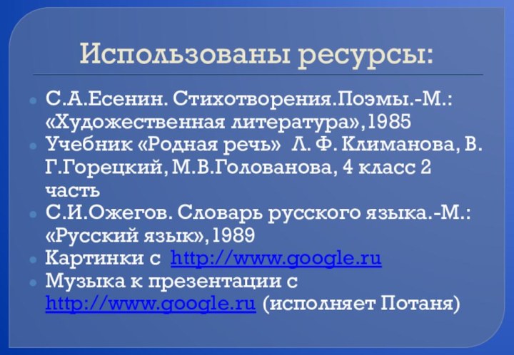 Использованы ресурсы:С.А.Есенин. Стихотворения.Поэмы.-М.: «Художественная литература»,1985Учебник «Родная речь» Л. Ф. Климанова, В.Г.Горецкий, М.В.Голованова,