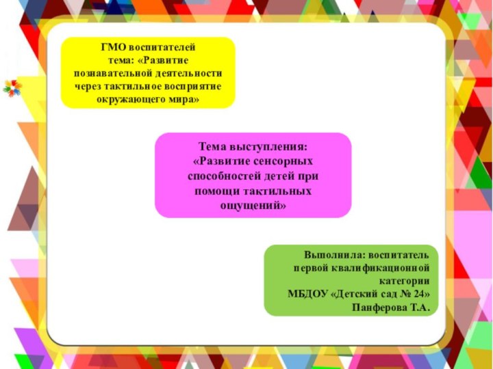 ГМО воспитателейтема: «Развитие познавательной деятельности через тактильное восприятие окружающего мира»Тема выступления: «Развитие