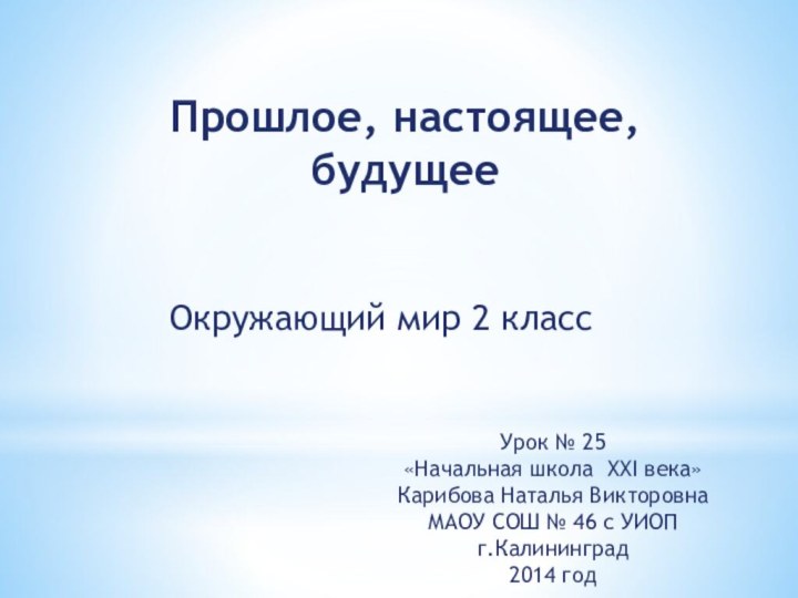 Прошлое, настоящее, будущееОкружающий мир 2 классУрок № 25«Начальная школа XXI века»Карибова Наталья