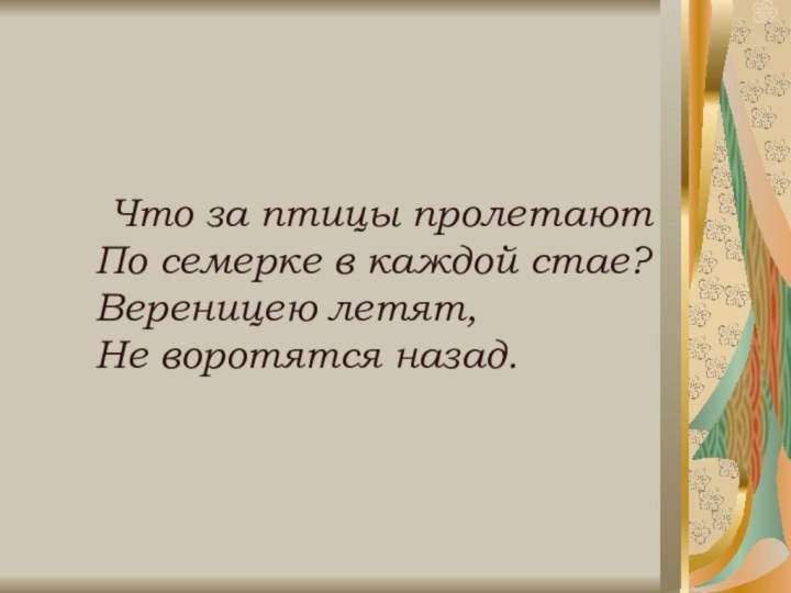 Что за птицы пролетают По семерке в каждой стае? Вереницею летят, Не