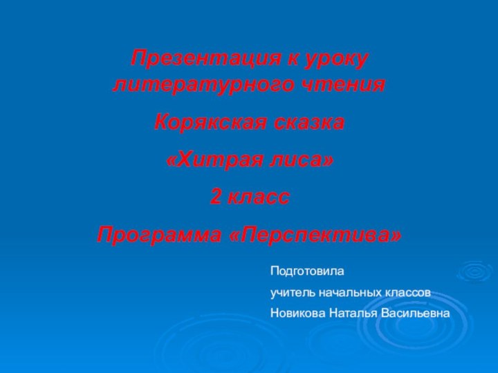 Презентация к уроку литературного чтенияКорякская сказка «Хитрая лиса»2 классПрограмма «Перспектива»Подготовилаучитель начальных классовНовикова Наталья Васильевна