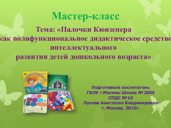 Мастер-классТема: «Палочки Кюизенера как полифункциональное дидактическое средство интеллектуального развития детей дошкольного возраста»Подготовила