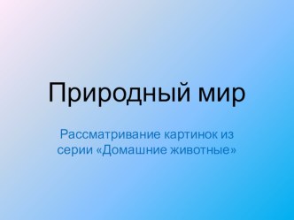 Непосредственно образовательная деятельность с использованием ИКТ Домашние животные природный мир в первой младшей группе презентация к уроку по окружающему миру по теме