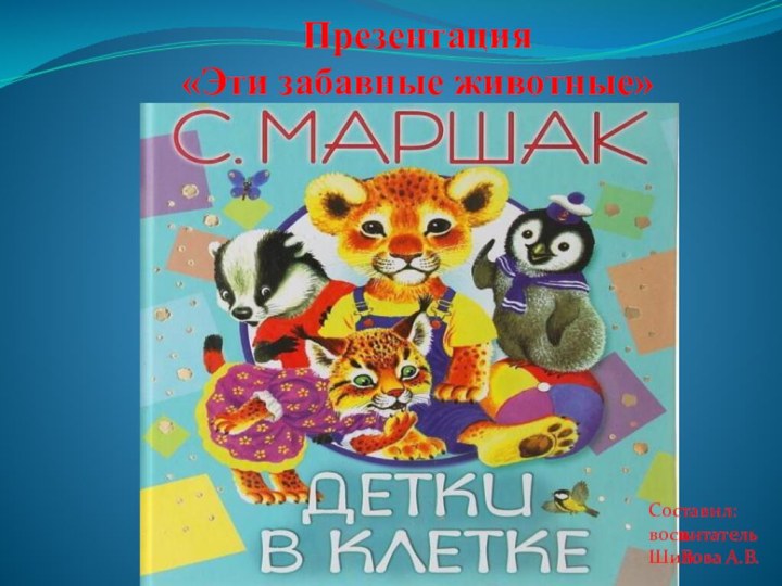 Презентация «Эти забавные животные»Составил: воспитательШилова А.В.Составил: воспитательШилова А.В.