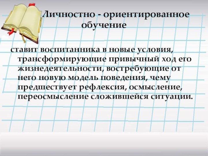 Личностно - ориентированное обучениеставит воспитанника в новые